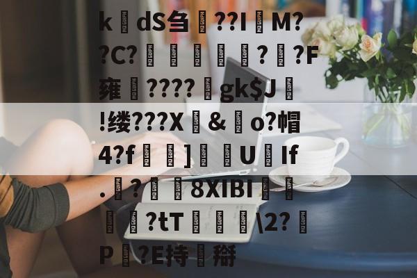 k楲dS刍淲??I萊M??C?〤	雽堄?恓?F雍馪????gk$J!缕???X騊&amp;歋o?帽4?f漀忚]漁洰U豑If.戠?瓚8XIBI悇閭崨?tT鬖箊\2?P豛?E持搿-体育社区