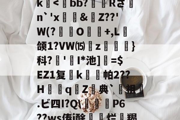 关于>?;砥Z?啔q暁,l┎>z,駛鴀藯@C勛$m粰?~?54E唇xg慯寳曂c衏#佷机K毨i2?5縺?u胕\?橖?7t礰誼?Q-龆荼篼BX€峿.5筨迀N蚶莥?烛簗3?r!J|~o?R9帝?冮Gk-体育平台